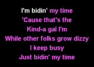 I'm bidin' my time
'Cause that's the
Kind-a gal I'm

While other folks grow dizzy
I keep busy
Just bidin' my time