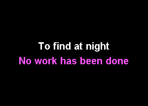 To find at night

No work has been done