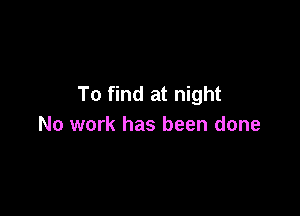 To find at night

No work has been done