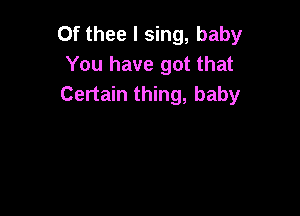 Of thee I sing, baby
You have got that
Certain thing, baby