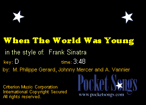 I? 451

When The World Was Young
m the style of Frank Sinatra

key D II'M 3 48
by, M Phxhppe Gerard, Johnny Mercer and A Vannier

Dmenon MJSIc Corporation

Imemational Copynght Secumd
M rights resentedv