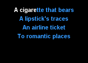 A cigarette that bears
A lipstick's traces
An airline ticket

To romantic places