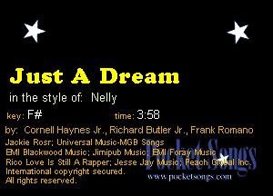 I? 451

J ust A Dream

m the style of Nelly

key F Inc 3 58
by, Cornell Haynes Jr Richard Butler Jr Frank Romano

Jackie Rosr, Universal MJs-CMGB
EMI Blackwood Manc Jlmupub Mmc
Rico Love Is Sun A Rapper Josse J
Imemational copynght secured

M rights resentedv