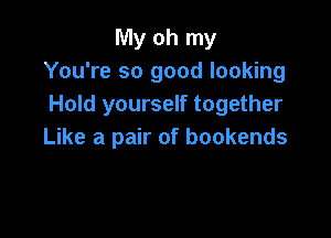 My oh my
You're so good looking
Hold yourself together

Like a pair of bookends