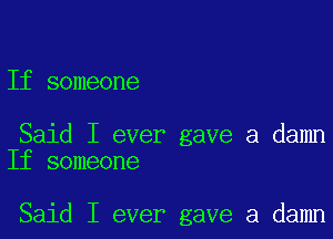 If someone

Said I ever gave a damn
If someone

Said I ever gave a damn