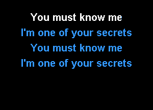 You must know me
I'm one of your secrets
You must know me

I'm one of your secrets