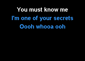 You must know me
I'm one of your secrets
Oooh whooa ooh