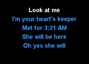 Look at me

I'm your heart's keeper
Met for 321 AM

She will be here
Oh yes she will