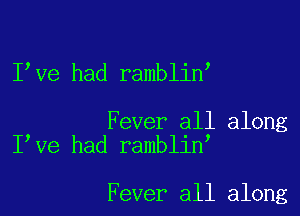 Ilve had ramblinl

Fever all along
Ilve had ramblinl

Fever all along