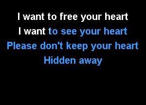 I want to free your heart
I want to see your heart
Please don't keep your heart

Hidden away