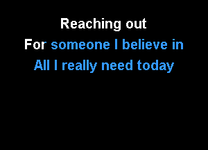 Reaching out
For someone I believe in
All I really need today