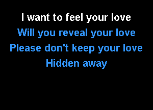 I want to feel your love
Will you reveal your love
Please don't keep your love

Hidden away