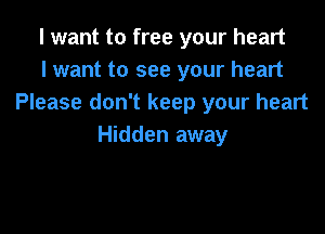 I want to free your heart
I want to see your heart
Please don't keep your heart

Hidden away