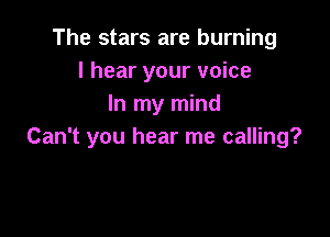 The stars are burning
I hear your voice
In my mind

Can't you hear me calling?