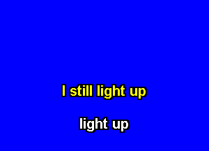 I still light up

light up