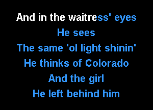 And in the waitress' eyes
He sees
The same 'ol light shinin'

He thinks of Colorado
And the girl
He left behind him