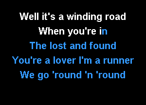 Well it's a winding road
When you're in
The lost and found

You're a lover I'm a runner
We go 'round 'n 'round