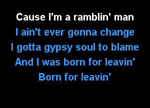 Cause I'm a ramblin' man
I ain't ever gonna change
I gotta gypsy soul to blame
And I was born for Ieavin'
Born for Ieavin'