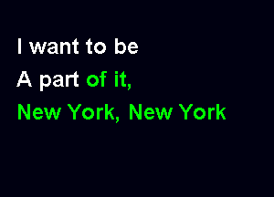 I want to be
A part of it,

New York, New York