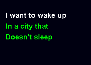 I want to wake up
In a city that

Doesn't sleep