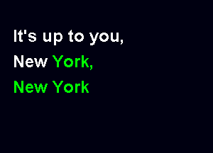 It's up to you,
New York,

New York