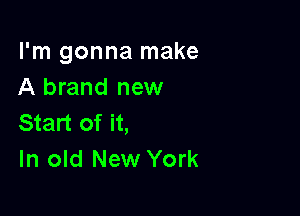 I'm gonna make
A brand new

Start of it,
In old New York