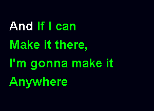 And If I can
Make it there,

I'm gonna make it
Anywhere