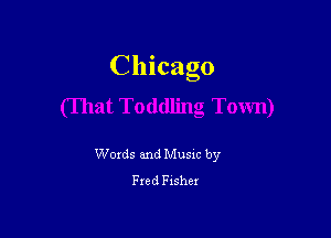 Chicago

Words and Musxc by
Fred Fisher