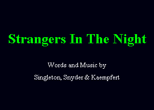 Strangers In The N ight

Woxds and Musxc by
Smgleton. Snydex 6t Kaempfen