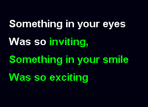 Something in your eyes

Was so inviting,

Something in your smile

Was so exciting