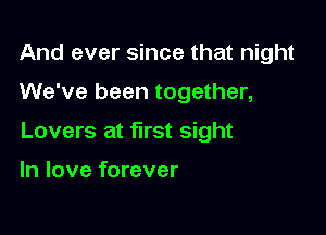 And ever since that night

We've been together,

Lovers at first sight

In love forever