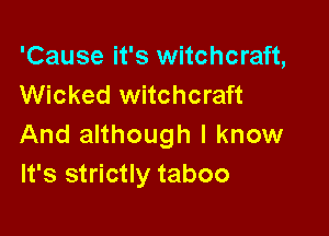'Cause it's witchcraft,
Wicked witchcraft

And although I know
It's strictly taboo