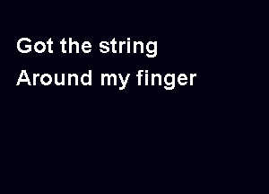 Got the string
Around my finger
