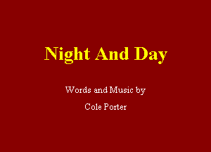 N ight And Day

Woxds and Musm by
Cole Porter