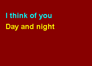 lthink of you
Day and night