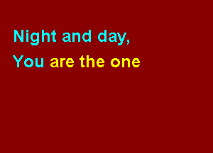 Night and day,
You are the one