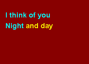 lthink of you
Night and day