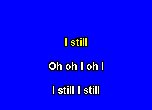 I still

Ohohlohl

I still I still
