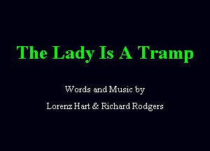 The Lady Is A Tramp

Woxds and Musm by
Lorenz Hm 6c Richard Rodgexs