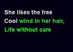 She likes the free
Cool wind in her hair,

Life without care