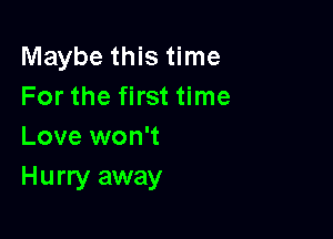 Maybe this time
For the first time

Love won't
Hurry away