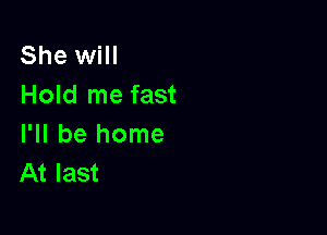 She will
Hold me fast

I'll be home
At last