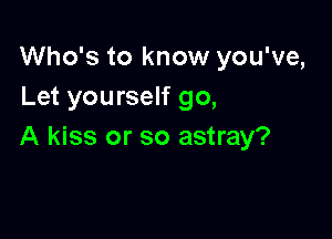 Who's to know you've,
Let yourself go,

A kiss or so astray?