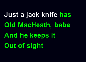 Just a jack knife has
Old MacHeath, babe

And he keeps it
Out of sight