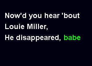Now'd you hear 'bout
Louie Miller,

He disappeared, babe