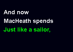 And now
MacHeath spends

Just like a sailor,