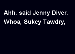Ahh, said Jenny Diver,
Whoa, Sukey Tawdry,
