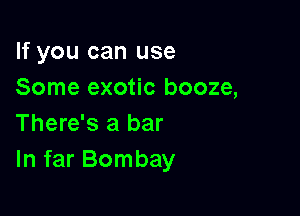 If you can use
Some exotic booze,

There's a bar
In far Bombay