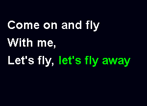 Come on and fly
With me,

Let's fly, let's fly away