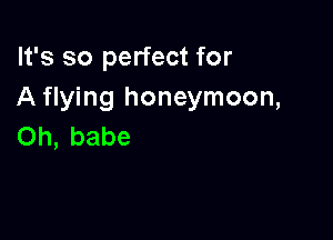 It's so perfect for
A flying honeymoon,

on, babe